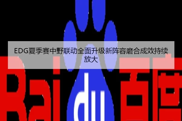 EDG夏季赛中野联动全面升级新阵容磨合成效持续放大