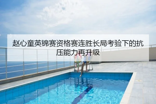 赵心童英锦赛资格赛连胜长局考验下的抗压能力再升级